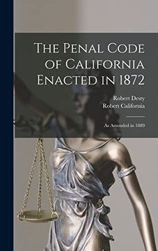 The Penal Code of California Enacted in 1872: As Amended in 1889 (en Inglés)
