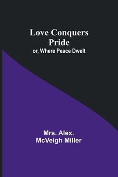 portada Love Conquers Pride; or, Where Peace Dwelt (en Inglés)