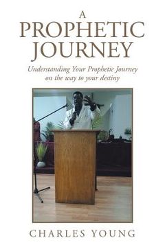 portada A Prophetic Journey: Understanding Your Prophetic Journey on the Way to Your Destiny (in English)