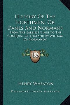 portada history of the northmen; or danes and normans: from the earliest times to the conquest of england by william of normandy