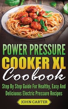 portada Power Pressure Cooker XL Cookbook: Step By Step Guide For Healthy, Easy And Delicious Electric Pressure Recipes