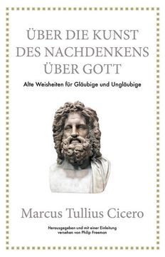 portada Marcus Tullius Cicero: Über die Kunst des Nachdenkens Über Gott: Alte Weisheiten für Gläubige und Ungläubige Alte Weisheiten für Gläubige und Ungläubige