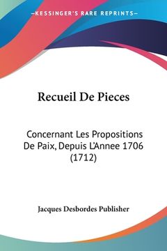 portada Recueil De Pieces: Concernant Les Propositions De Paix, Depuis L'Annee 1706 (1712) (en Francés)