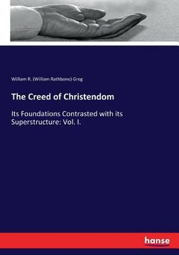 portada The Creed of Christendom: Its Foundations Contrasted with its Superstructure: Vol. I. (in English)