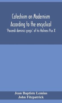 portada Catechism on Modernism according to the encyclical 'Pascendi dominici gregis' of his Holiness Pius X (en Inglés)
