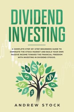 portada Dividend Investing: A Complete Step-by-Step Beginners Guide to Dominate the Stock Market and Build Your Own Passive Income Toward Financia (in English)
