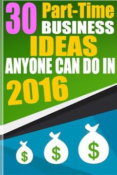 portada 30 Part-Time Business Ideas Anyone Can do in 2016: From a Six Figure Entrepreneur (en Inglés)