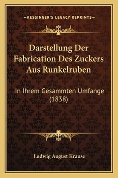 portada Darstellung Der Fabrication Des Zuckers Aus Runkelruben: In Ihrem Gesammten Umfange (1838) (en Alemán)