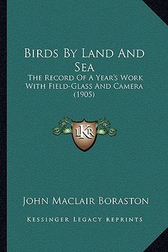 portada birds by land and sea: the record of a year's work with field-glass and camera (1905)