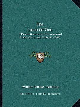 portada the lamb of god: a passion oratorio for solo voices and reader, chorus and orchestra (1909) (en Inglés)