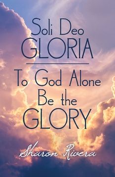 portada Soli Deo Gloria: To God Alone Be the Glory (en Inglés)