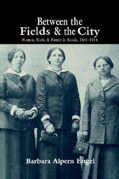 portada Between the Fields and the City: Women, Work, and Family in Russia, 1861 1914 