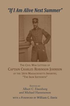 portada 'If I am alive next Summer': The Civil War Letters of Captain Charles Robinson Johnson of the 16th Massachusetts Infantry