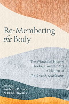 portada Re-Membering the Body: The Witness of History, Theology, and the Arts in Honour of Ruth m. B. Gouldbourne 