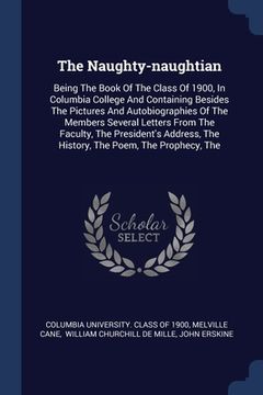 portada The Naughty-naughtian: Being The Book Of The Class Of 1900, In Columbia College And Containing Besides The Pictures And Autobiographies Of Th (en Inglés)