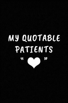 portada My Quotable Patients: Perfect Gift idea for Doctor, Medical Assistant, Nurses. Funny Things That Patients say. (in English)