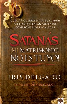 Satanás, ¡Mi Matrimonio No Es Tuyo!: Guía de la Guerra Espiritual Para Las Parej as Que Están Saliendo, Comprometidas O Casadas / Satan, You Can't Hav