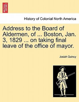 portada address to the board of aldermen, of ... boston, jan. 3, 1829 ... on taking final leave of the office of mayor. (en Inglés)