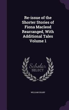 portada Re-issue of the Shorter Stories of Fiona Macleod Rearranged, With Additional Tales Volume 1
