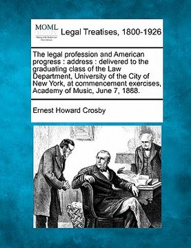 portada the legal profession and american progress: address: delivered to the graduating class of the law department, university of the city of new york, at c