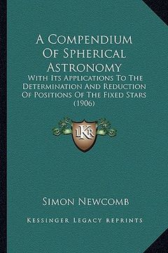 portada a compendium of spherical astronomy: with its applications to the determination and reduction of positions of the fixed stars (1906) (en Inglés)