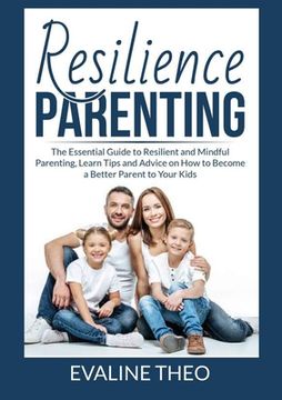 portada Resilience Parenting: The Essential Guide to Resilient and Mindful Parenting, Learn Tips and Advice on How to Become a Better Parent to Your (en Inglés)