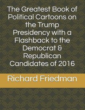 portada The Greatest Book of Political Cartoons on the Trump Presidency with a Flashback to the Democrat & Republican Candidates of 2016 (en Inglés)