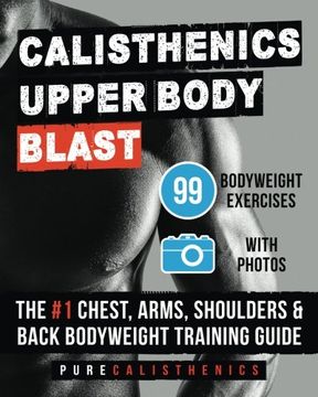 portada Calisthenics: Upper Body Blast: 99 Bodyweight Exercises | the #1 Chest, Arms, Shoulders & Back Bodyweight Training Guide (The Superhuman Series) (en Inglés)