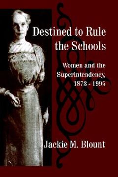 portada destined to rule the schools: women and the superintendency, 1873-1995 (en Inglés)