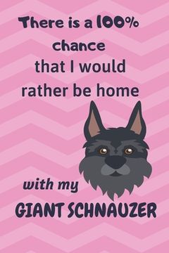 portada There is a 100% chance that I would rather be home with my Giant Schnauzer Dog: For Giant Schnauzer Dog Fans (in English)