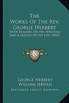 portada the works of the rev. george herbert the works of the rev. george herbert: with remarks on his writings and a sketch of his life (1853)with remarks on