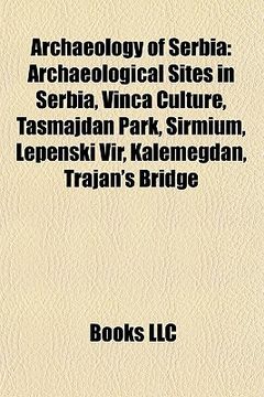 portada archaeology of serbia: archaeological sites in serbia, vin a culture, ta majdan park, sirmium, lepenski vir, kalemegdan, trajan's bridge