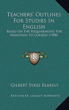 portada teachers' outlines for studies in english: based on the requirements for admission to college (1908) (in English)