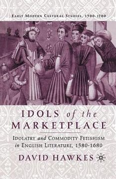portada Idols of the Marketplace: Idolatry and Commodity Fetishism in English Literature, 1580-1680 (in English)