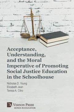 portada Acceptance, Understanding, and the Moral Imperative of Promoting Social Justice Education in the Schoolhouse (en Inglés)