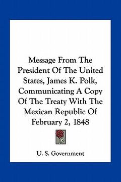portada message from the president of the united states, james k. polk, communicating a copy of the treaty with the mexican republic of february 2, 1848 (en Inglés)