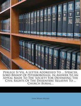 portada perlege si vis. a letter addressed to ... spencer, lord bishop of peterborough, in answer to an appeal made to the 'society for defending the civil ri (in English)