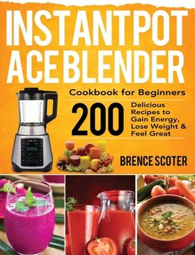 portada Instant Pot Ace Blender Cookbook for Beginners: 200 Delicious Recipes to Gain Energy, Lose Weight & Feel Great (en Inglés)