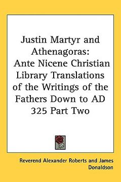 portada justin martyr and athenagoras: ante nicene christian library translations of the writings of the fathers down to ad 325 part two (en Inglés)