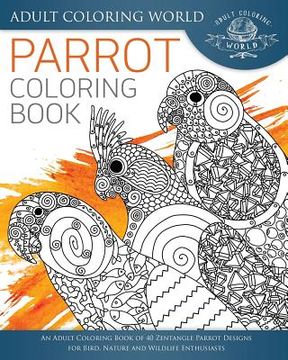 portada Parrot Coloring Book: An Adult Coloring Book of 40 Zentangle Parrot Designs for Bird, Nature and Wildlife Enthusiasts