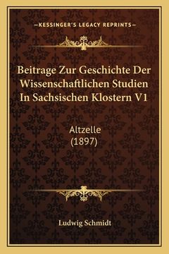 portada Beitrage Zur Geschichte Der Wissenschaftlichen Studien In Sachsischen Klostern V1: Altzelle (1897) (in German)