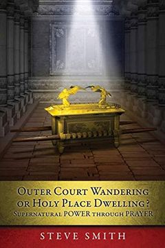 portada Outer Court Wandering or Holy Place Dwelling? Supernatural Power Through Prayer "Let Them Build me a Tabernacle so That i may Dwell Among Them" (Exodus 25: 8). (en Inglés)