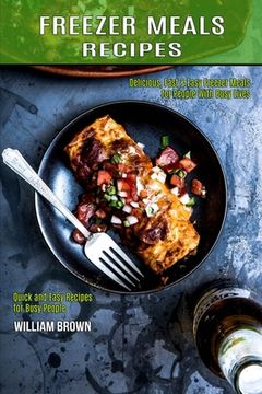 portada Freezer Meals Recipes: Delicious, Fast & Easy Freezer Meals for People With Busy Lives (Quick and Easy Recipes for Busy People) (en Inglés)