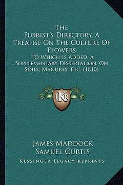 portada the florist's directory, a treatise on the culture of flowers: to which is added, a supplementary dissertation, on soils, manures, etc. (1810) (en Inglés)