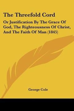 portada the threefold cord: or justification by the grace of god, the righteousness of christ, and the faith of man (1845) (in English)