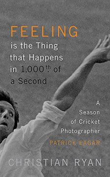 portada Feeling is the Thing That Happens in 1000Th of a Second: A Season of Cricket Photographer Patrick Eagar: Longlisted for the William Hill Sports Book of the Year 2017 (en Inglés)