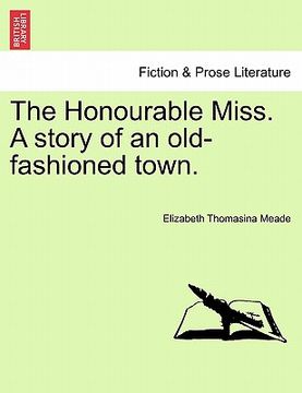 portada the honourable miss. a story of an old-fashioned town. (en Inglés)