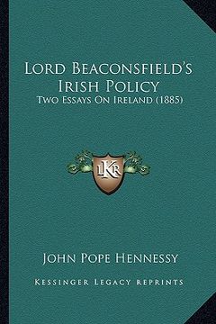 portada lord beaconsfield's irish policy: two essays on ireland (1885) (in English)