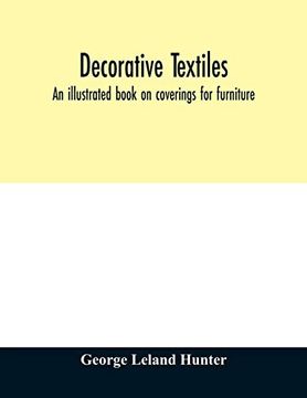 portada Decorative Textiles: An Illustrated Book on Coverings for Furniture, Walls and Floors, Including Damasks, Brocades and Velvets, Tapestries, Laces,. Wall Papers, Carpets and Rugs, Tooled a (en Inglés)