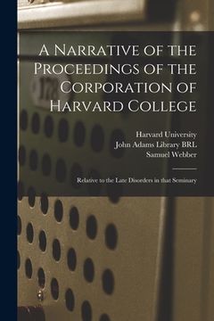 portada A Narrative of the Proceedings of the Corporation of Harvard College: Relative to the Late Disorders in That Seminary